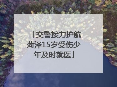 交警接力护航 菏泽15岁受伤少年及时就医