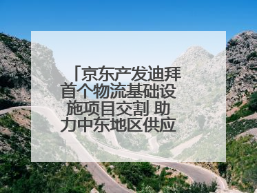 京东产发迪拜首个物流基础设施项目交割 助力中东地区供应链高质量发展