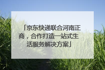 京东快递联合河南正商，合作打造一站式生活服务解决方案