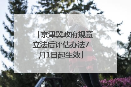 京津冀政府规章立法后评估办法7月1日起生效