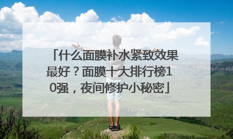 什么面膜补水紧致效果最好？面膜十大排行榜10强，夜间修护小秘密