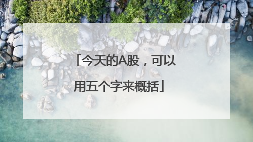 今天的A股，可以用五个字来概括