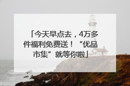 今天早点去，4万多件福利免费送！“优品市集”就等你啦