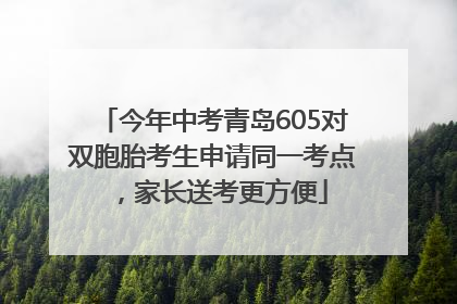 今年中考青岛605对双胞胎考生申请同一考点，家长送考更方便
