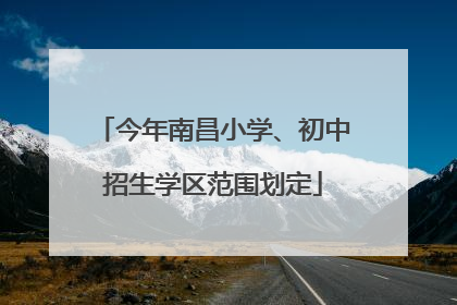 今年南昌小学、初中招生学区范围划定