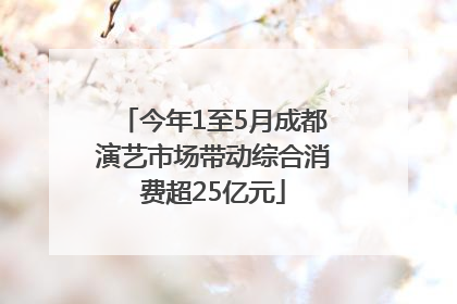 今年1至5月成都演艺市场带动综合消费超25亿元