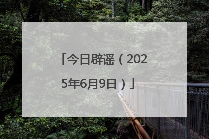 今日辟谣（2025年6月9日）