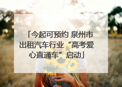 今起可预约 泉州市出租汽车行业“高考爱心直通车”启动