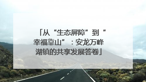 从“生态屏障”到“幸福靠山”：安龙万峰湖镇的共享发展答卷
