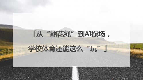 从“翻花绳”到AI操场，学校体育还能这么“玩”