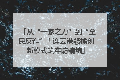 从“一家之力”到“全民反诈”！连云港赣榆创新模式筑牢防骗墙