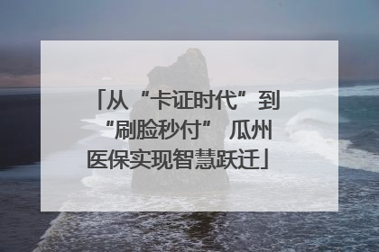 从“卡证时代”到“刷脸秒付” 瓜州医保实现智慧跃迁