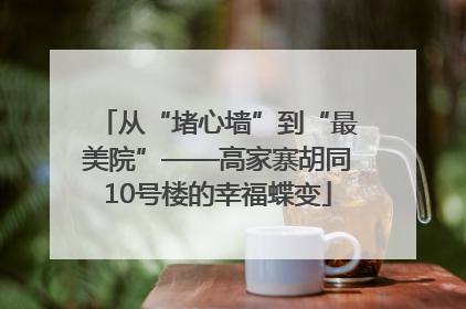 从“堵心墙”到“最美院”——高家寨胡同10号楼的幸福蝶变