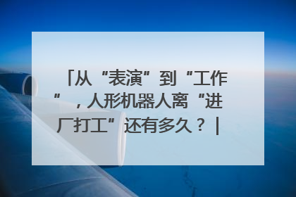 从“表演”到“工作”，人形机器人离“进厂打工”还有多久？｜机器人商业新纪元