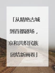 从精绝古城到首都剧场，京和共织民族团结新画卷