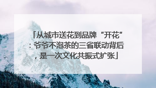 从城市送花到品牌“开花”：爷爷不泡茶的三省联动背后，是一次文化共振式扩张