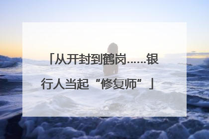 从开封到鹤岗……银行人当起“修复师”