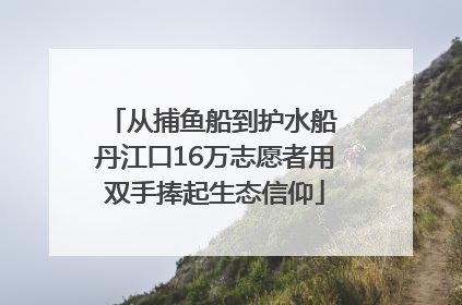 从捕鱼船到护水船 丹江口16万志愿者用双手捧起生态信仰