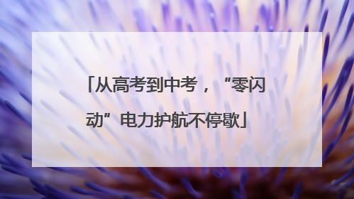 从高考到中考，“零闪动”电力护航不停歇