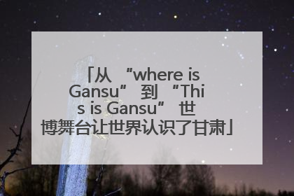 从 “where is Gansu” 到 “This is Gansu” 世博舞台让世界认识了甘肃