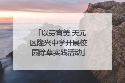 以劳育美 天元区隆兴中学开展校园除草实践活动