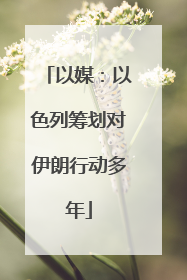 以媒：以色列筹划对伊朗行动多年