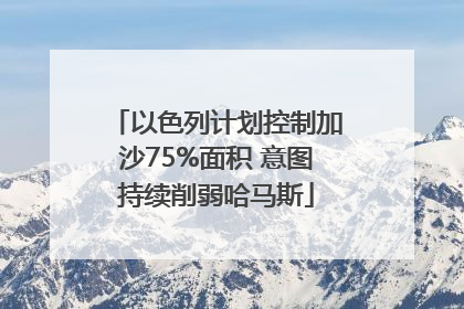 以色列计划控制加沙75%面积 意图持续削弱哈马斯