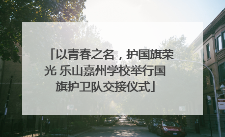 以青春之名，护国旗荣光 乐山嘉州学校举行国旗护卫队交接仪式