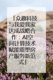 众趣科技与我爱我家达成战略合作：AI空间计算技术赋能重塑房产服务新范式