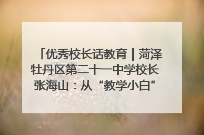 优秀校长话教育｜菏泽牡丹区第二十一中学校长张海山：从“教学小白”到“行家里手”