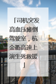 司机突发高血压瘫倒驾驶室，杭金衢高速上演生死救援