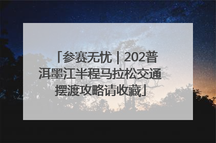 参赛无忧｜202普洱墨江半程马拉松交通摆渡攻略请收藏