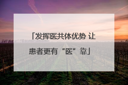 发挥医共体优势 让患者更有“医”靠