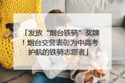 发放“烟台铁骑”奖牌！烟台交警表彰为中高考护航的铁骑志愿者