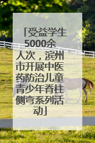受益学生5000余人次，滨州市开展中医药防治儿童青少年脊柱侧弯系列活动