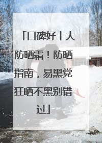 口碑好十大防晒霜！防晒指南，易黑党狂晒不黑别错过