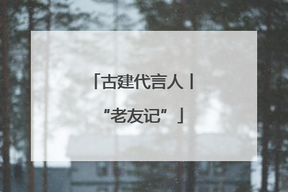 古建代言人丨“老友记”