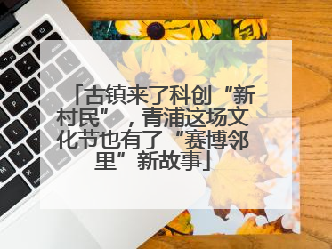 古镇来了科创“新村民”，青浦这场文化节也有了“赛博邻里”新故事
