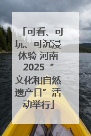 可看、可玩、可沉浸体验 河南2025“文化和自然遗产日”活动举行