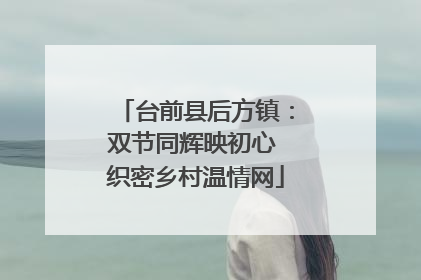 台前县后方镇：双节同辉映初心 织密乡村温情网