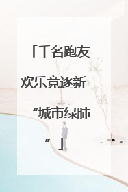 千名跑友欢乐竞逐新“城市绿肺”