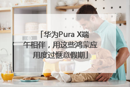 华为Pura X端午相伴，用这些鸿蒙应用度过惬意假期