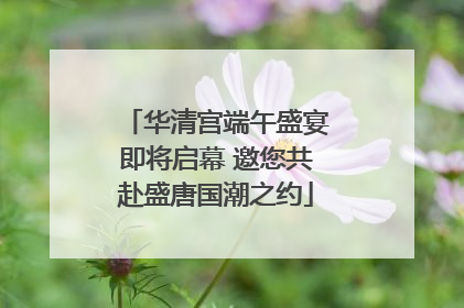 华清宫端午盛宴即将启幕 邀您共赴盛唐国潮之约