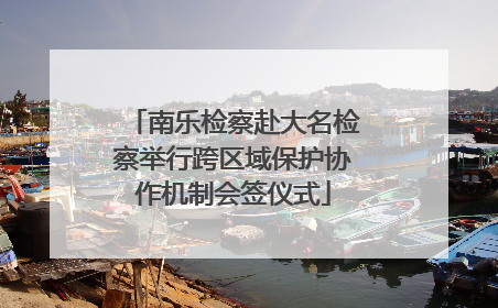 南乐检察赴大名检察举行跨区域保护协作机制会签仪式