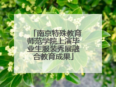南京特殊教育师范学院上演毕业生服装秀展融合教育成果