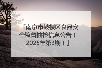 南京市鼓楼区食品安全监督抽检信息公告（2025年第3期）