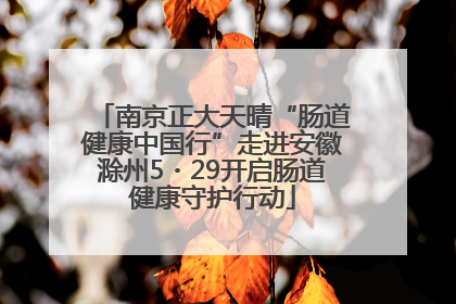 南京正大天晴“肠道健康中国行”走进安徽滁州5・29开启肠道健康守护行动