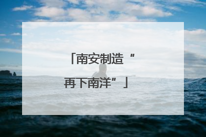 南安制造“再下南洋”