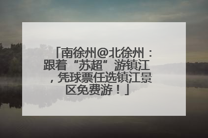 南徐州@北徐州：跟着“苏超”游镇江，凭球票任选镇江景区免费游！