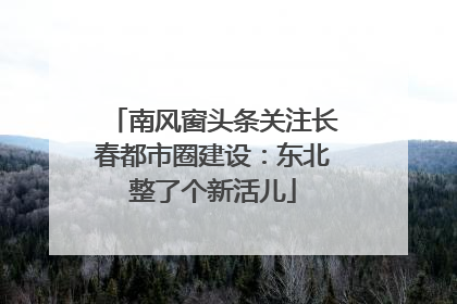 南风窗头条关注长春都市圈建设：东北整了个新活儿